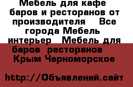 Мебель для кафе, баров и ресторанов от производителя. - Все города Мебель, интерьер » Мебель для баров, ресторанов   . Крым,Черноморское